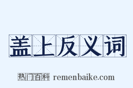 盖上反义词是什么意思的图片
